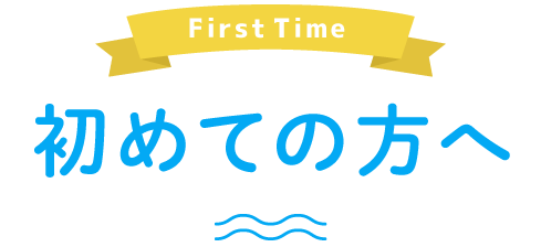 First Time 初めての方へ